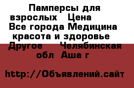 Памперсы для взрослых › Цена ­ 500 - Все города Медицина, красота и здоровье » Другое   . Челябинская обл.,Аша г.